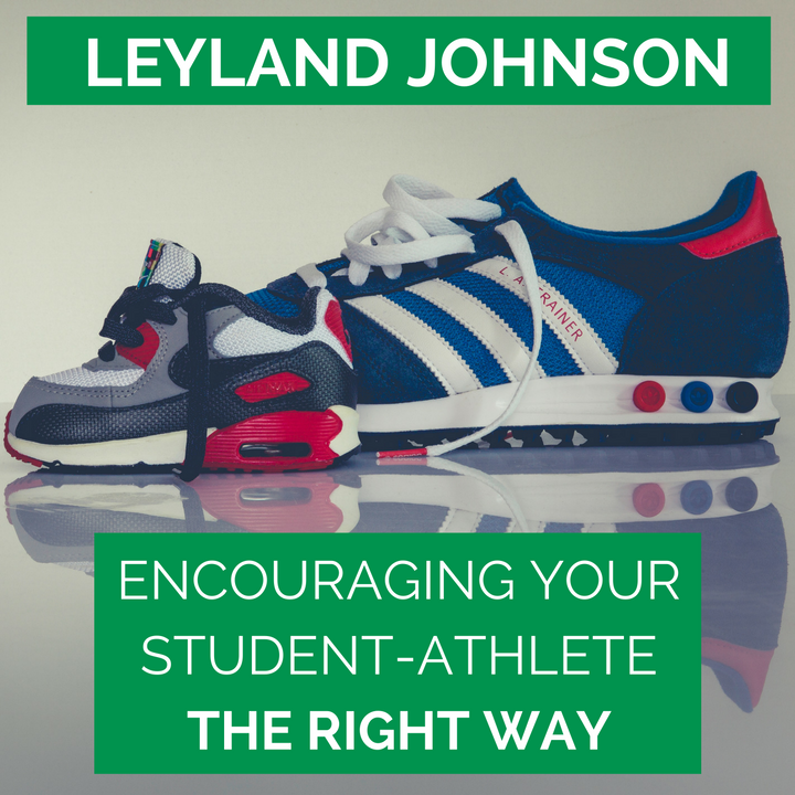 LEYLAND JOHNSON - Encouraging your student-athlete the right way